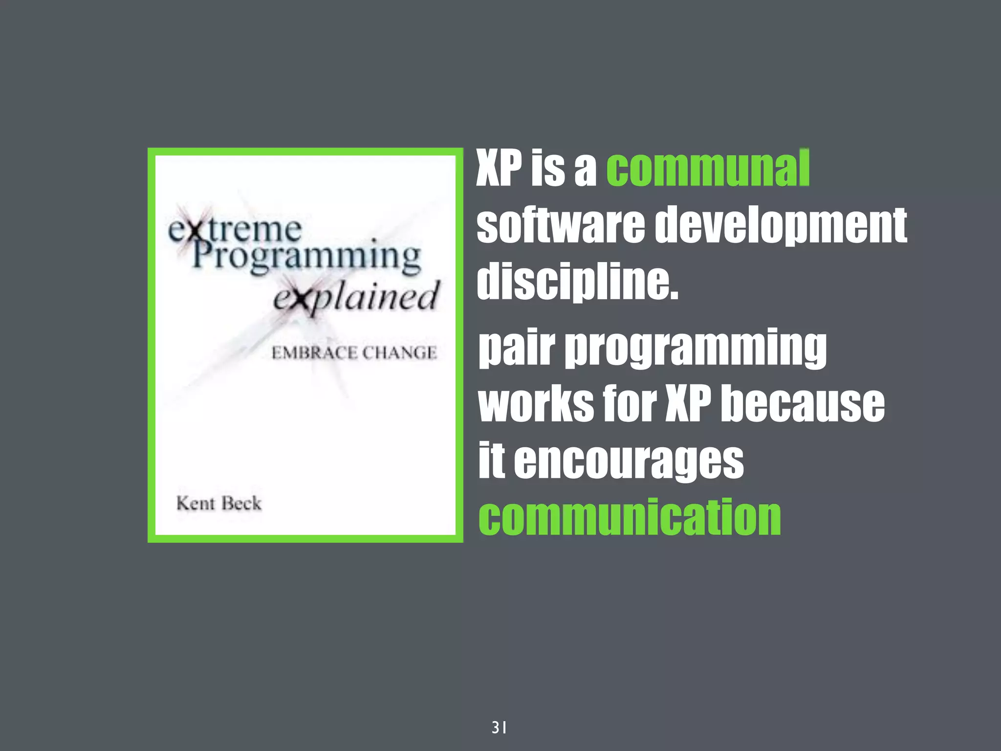 31
pair programming
works for XP because
it encourages
communication
XP is a communal
software development
discipline.
 
