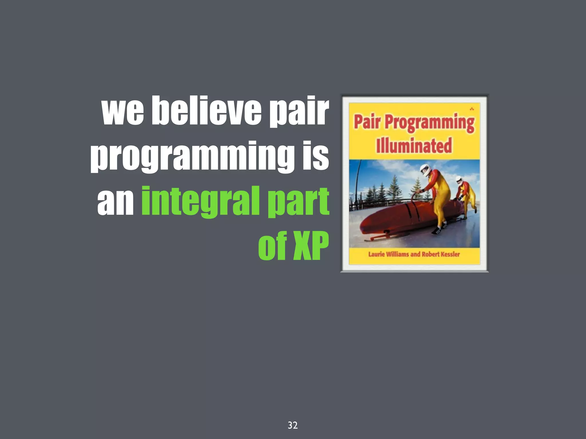 32
we believe pair
programming is
an integral part
of XP
 