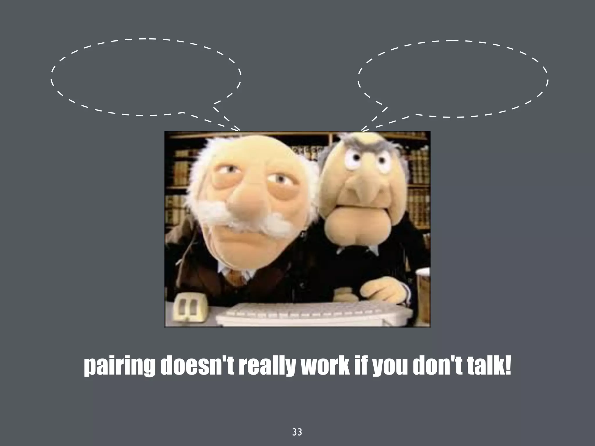 33
pairing doesn't really work if you don't talk!
 
