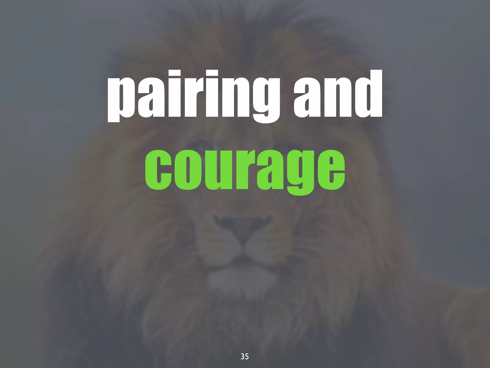 35
pairing and
courage
 