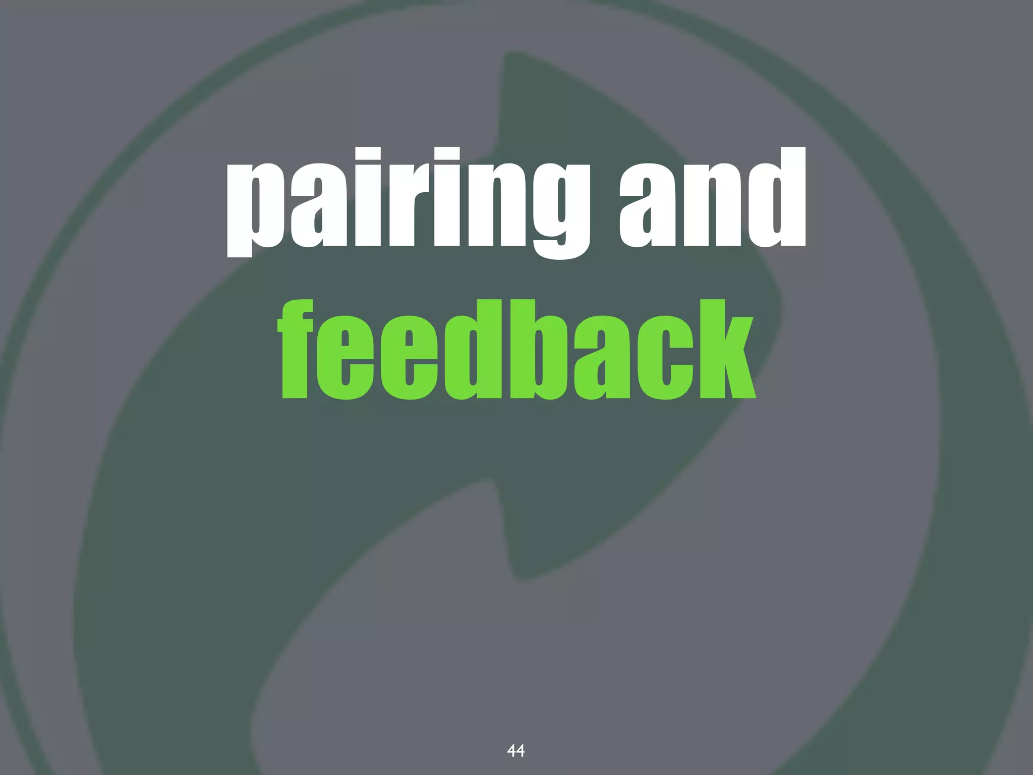 44
pairing and
feedback
 