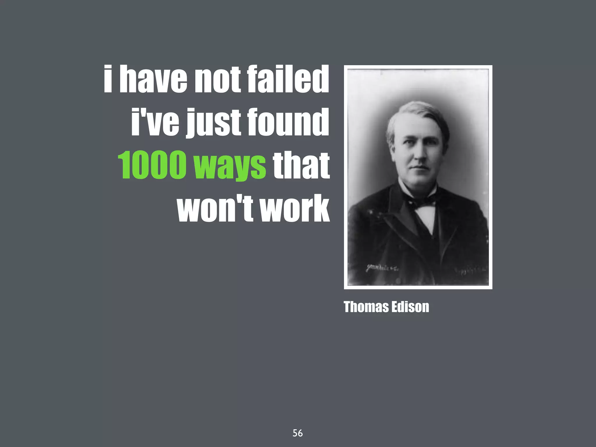 56
i have not failed
i've just found
1000 ways that
won't work
Thomas Edison
 