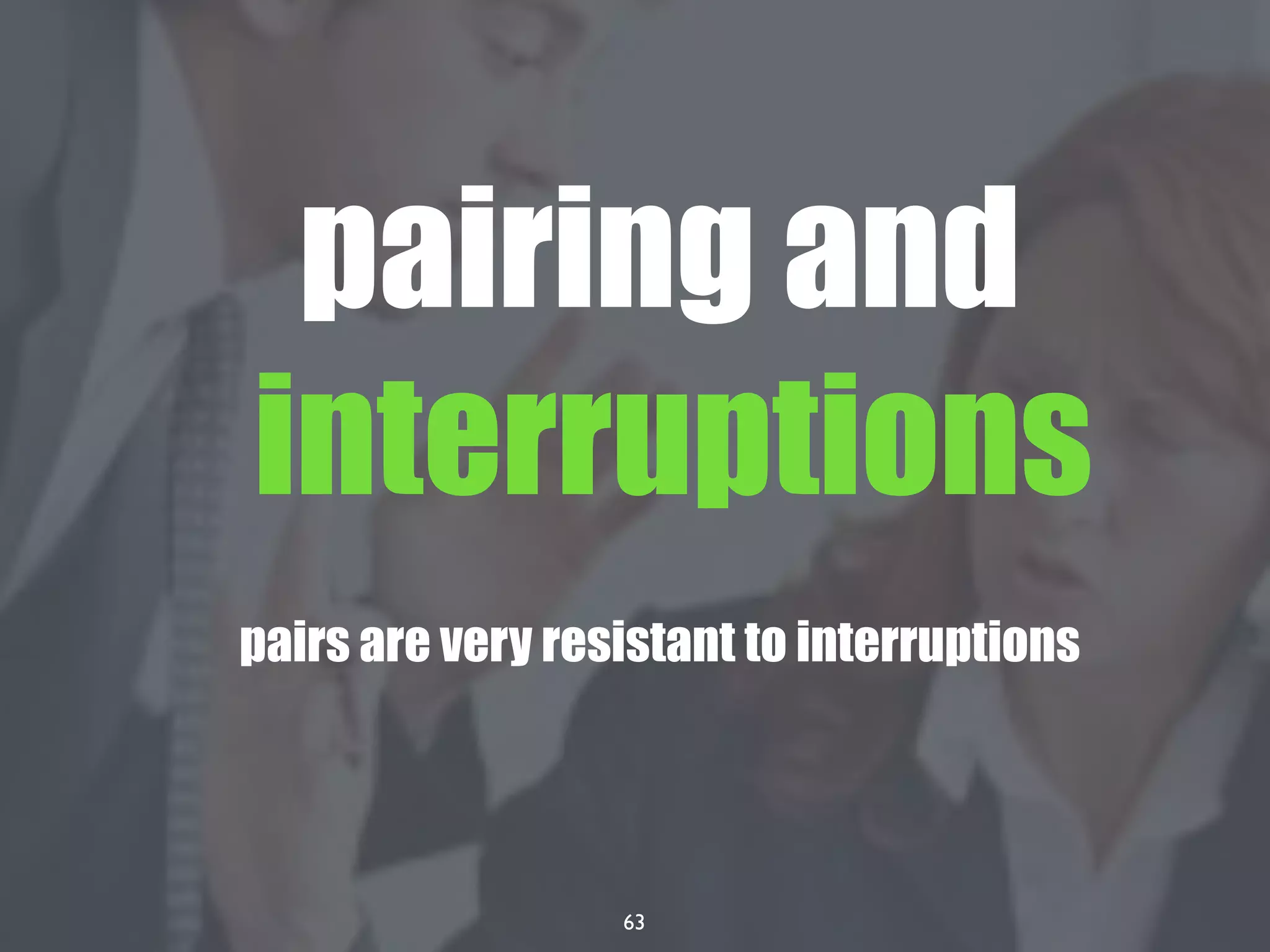 63
pairing and
interruptions
pairs are very resistant to interruptions
 