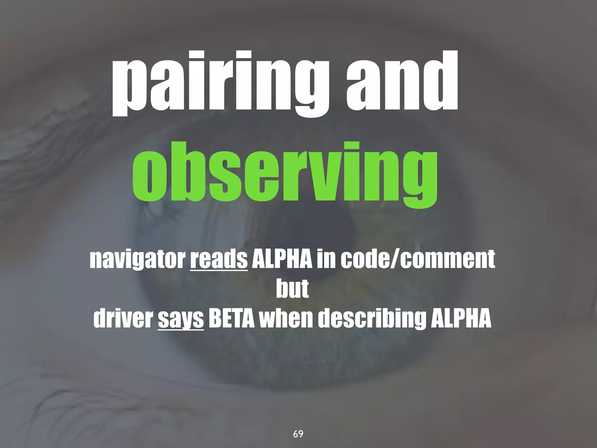 69
navigator reads ALPHA in code/comment
but
driver says BETA when describing ALPHA
pairing and
observing
 