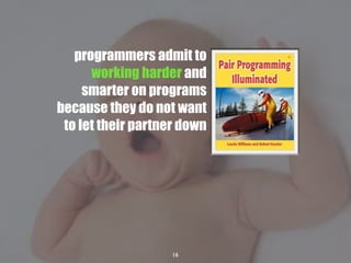 16
programmers admit to
working harder and
smarter on programs
because they do not want
to let their partner down
 