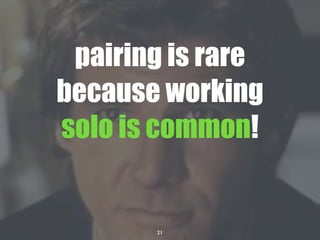 21
pairing is rare
because working
solo is common!
 