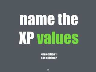28
name the
XP values
4 in edition 1
5 in edition 2
 
