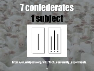 40
7 confederates
1 subject
https://en.wikipedia.org/wiki/Asch_conformity_experiments
 