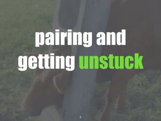 5
pairing and
getting unstuck
 