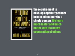 53
the requirement to
develop capability cannot
be met adequately by a
single person. We learn
much faster and much
better with the active
cooperation of others
 