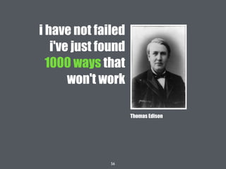 56
i have not failed
i've just found
1000 ways that
won't work
Thomas Edison
 