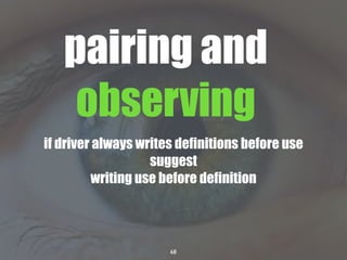 68
if driver always writes definitions before use
suggest
writing use before definition
pairing and
observing
 