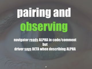 69
navigator reads ALPHA in code/comment
but
driver says BETA when describing ALPHA
pairing and
observing
 