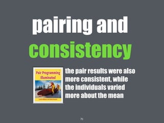 71
the pair results were also
more consistent, while
the individuals varied
more about the mean
pairing and
consistency
 