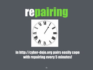 73
repairing
in http://cyber-dojo.org pairs easily cope
with repairing every 5 minutes!
 