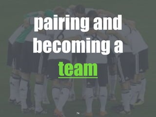 74
pairing and
becoming a
team
 