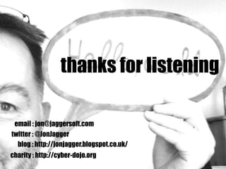 thanks for listening
twitter : @JonJagger
email : jon@jaggersoft.com
blog : http://jonjagger.blogspot.co.uk/
charity : http://cyber-dojo.org
 