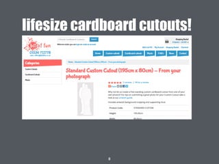 8
lifesize cardboard cutouts!
 