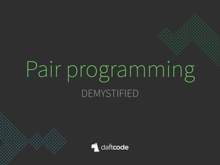 Pair programming
DEMYSTIFIED
 