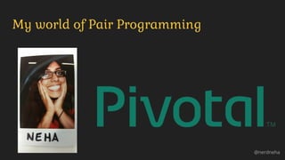 My world of Pair Programming
@nerdneha
 