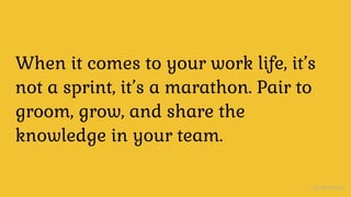 Imposter Syndrome, defined
When it comes to your work life, it’s
not a sprint, it’s a marathon. Pair to
groom, grow, and share the
knowledge in your team.
@nerdneha
 