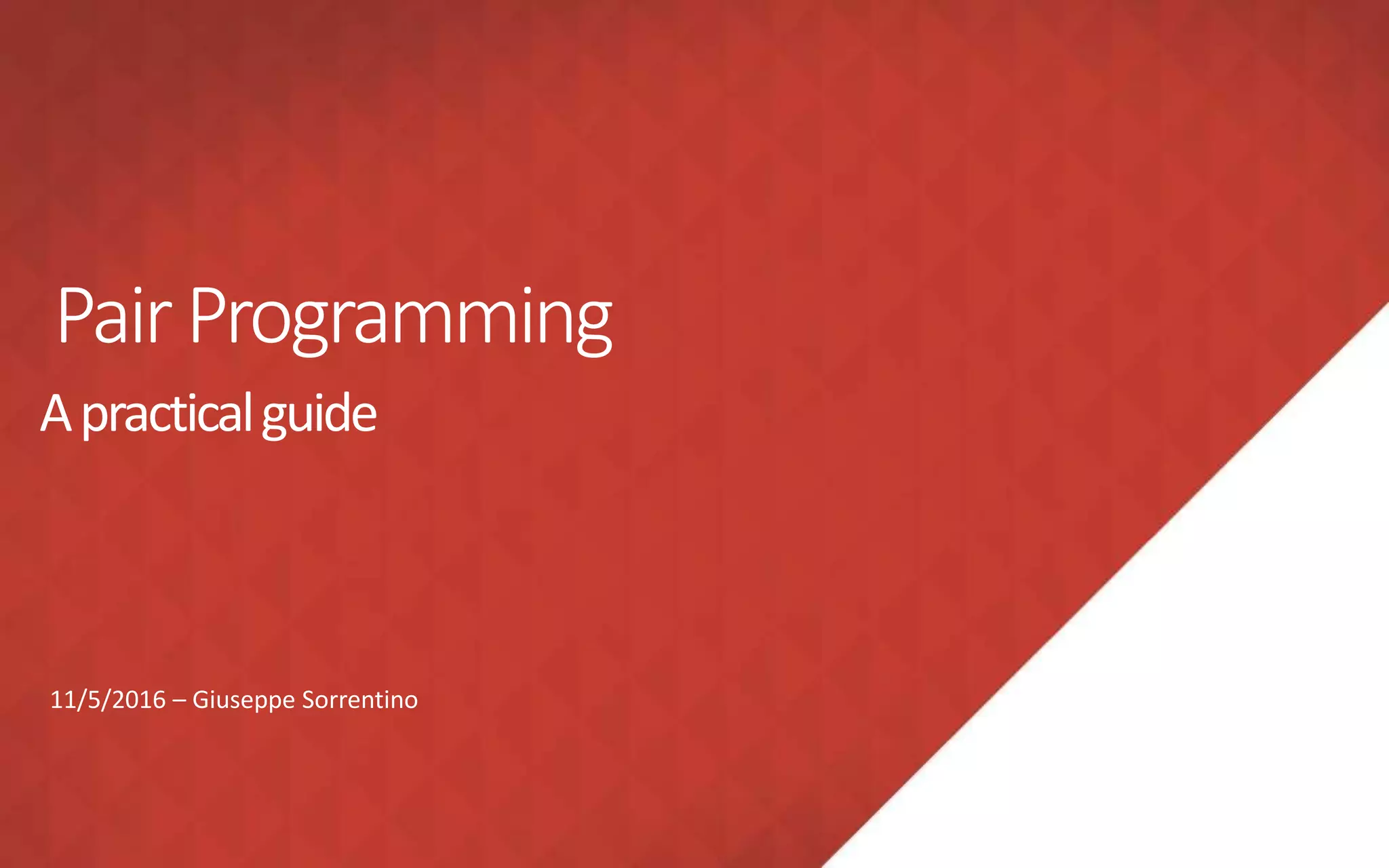 PairProgramming
Apracticalguide
11/5/2016 – Giuseppe Sorrentino
 