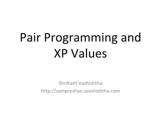 Pair Programming and
       XP Values

           ShriKant Vashishtha
   http://sampreshan.svashishtha.com
 