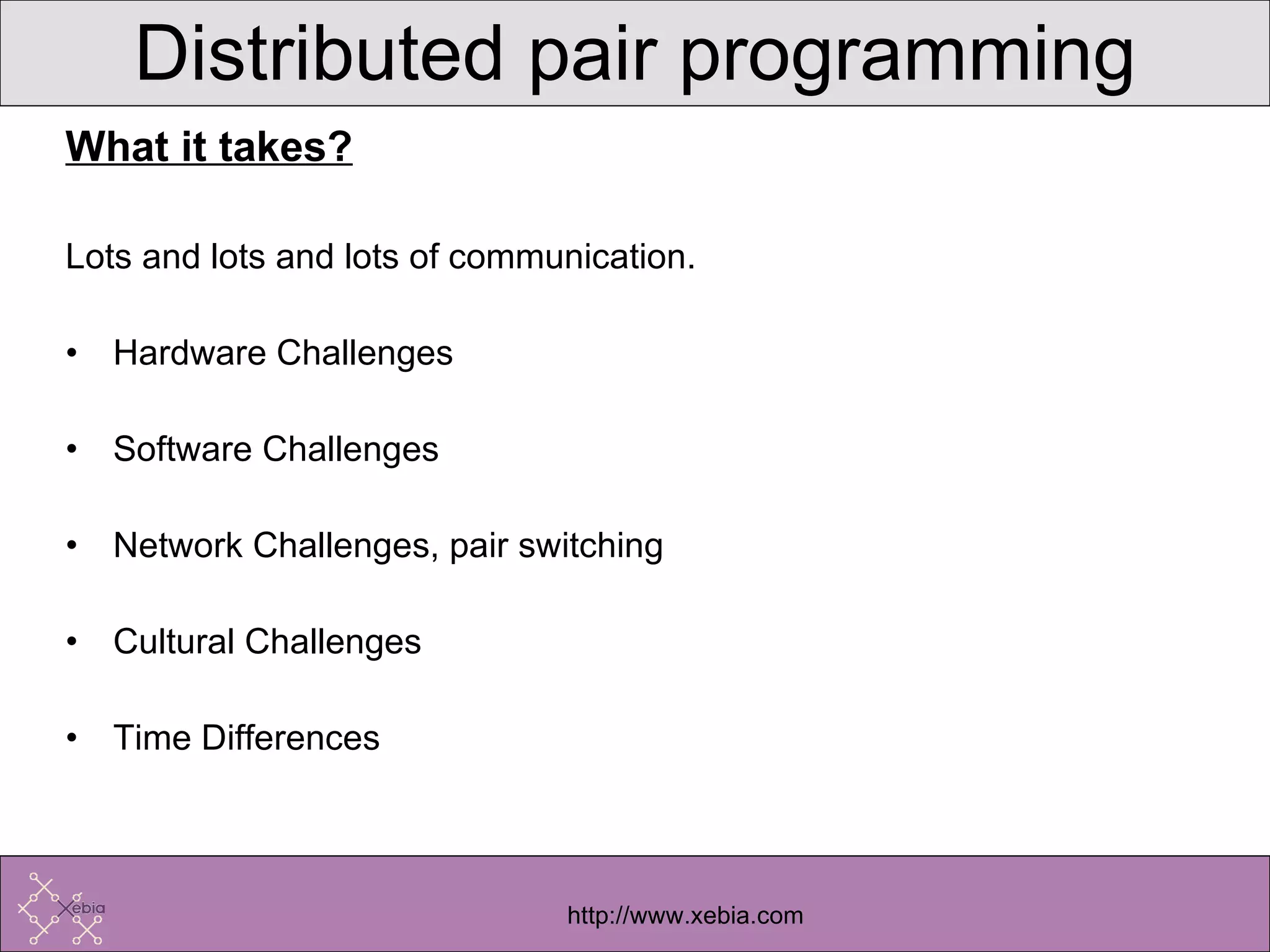 What it takes? Lots and lots and lots of communication. Hardware Challenges Software Challenges Network Challenges, pair switching Cultural Challenges Time Differences  Distributed pair programming 