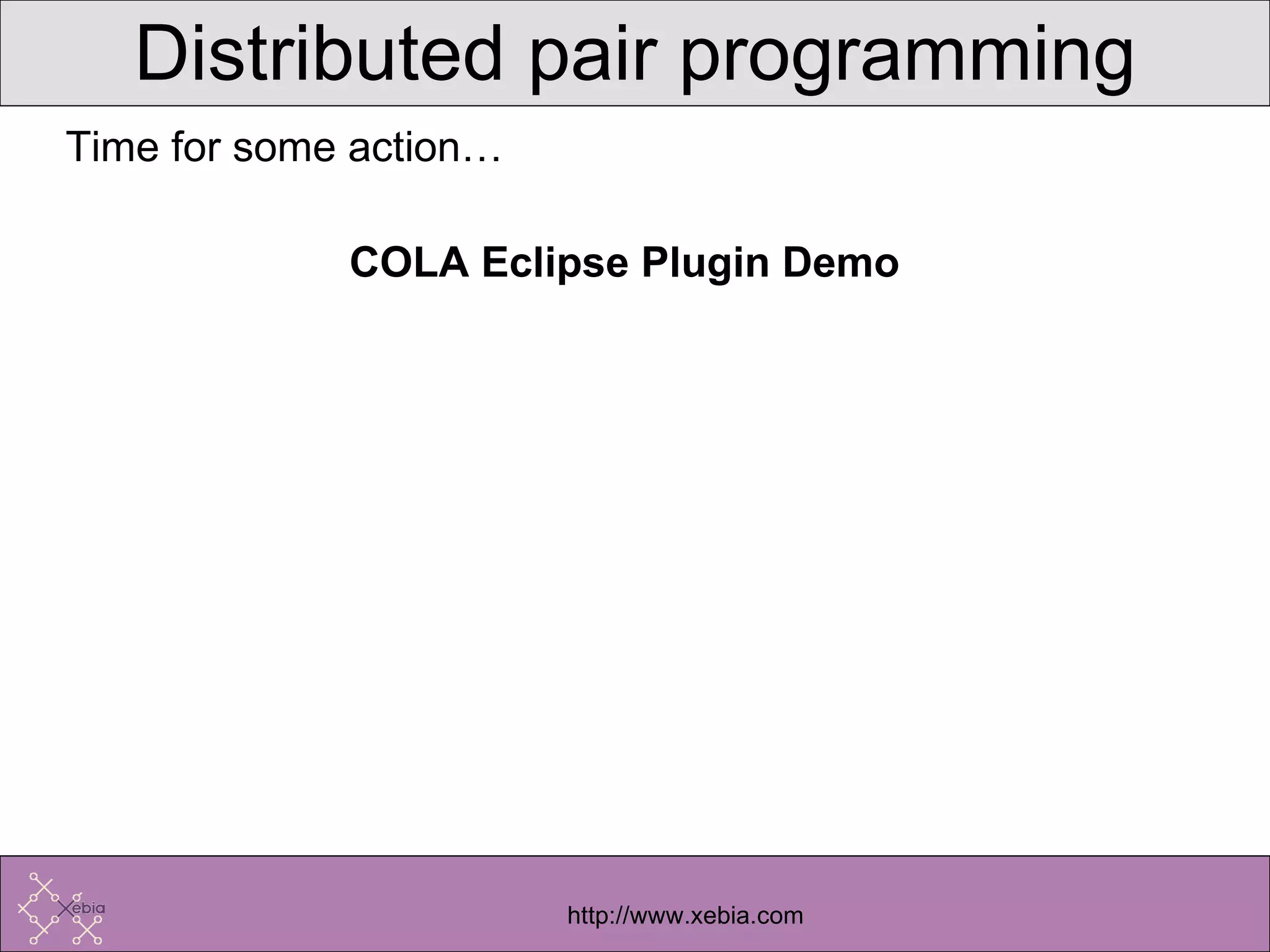 Time for some action… COLA Eclipse Plugin Demo Distributed pair programming 