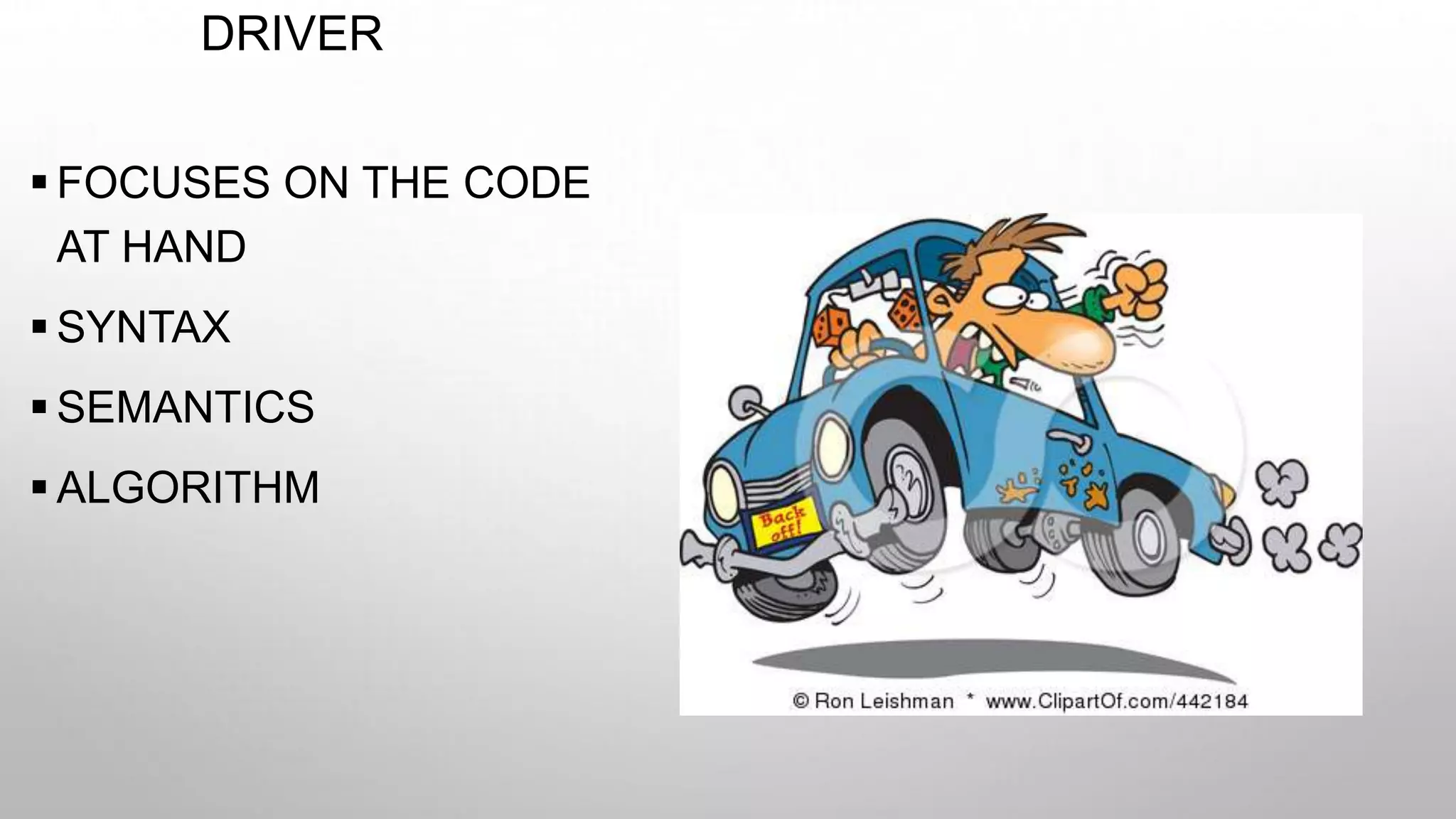 DRIVER
 FOCUSES ON THE CODE
AT HAND
 SYNTAX
 SEMANTICS
 ALGORITHM
 