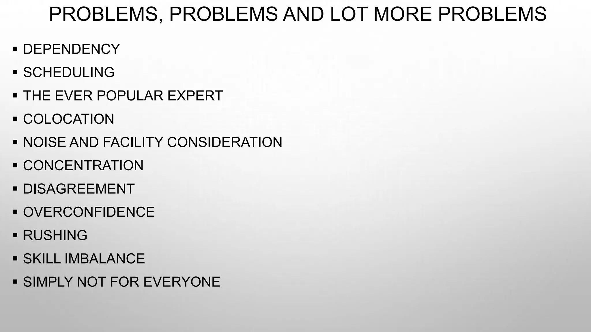 PROBLEMS, PROBLEMS AND LOT MORE PROBLEMS
 DEPENDENCY
 SCHEDULING
 THE EVER POPULAR EXPERT
 COLOCATION
 NOISE AND FACILITY CONSIDERATION
 CONCENTRATION
 DISAGREEMENT
 OVERCONFIDENCE
 RUSHING
 SKILL IMBALANCE
 SIMPLY NOT FOR EVERYONE
 