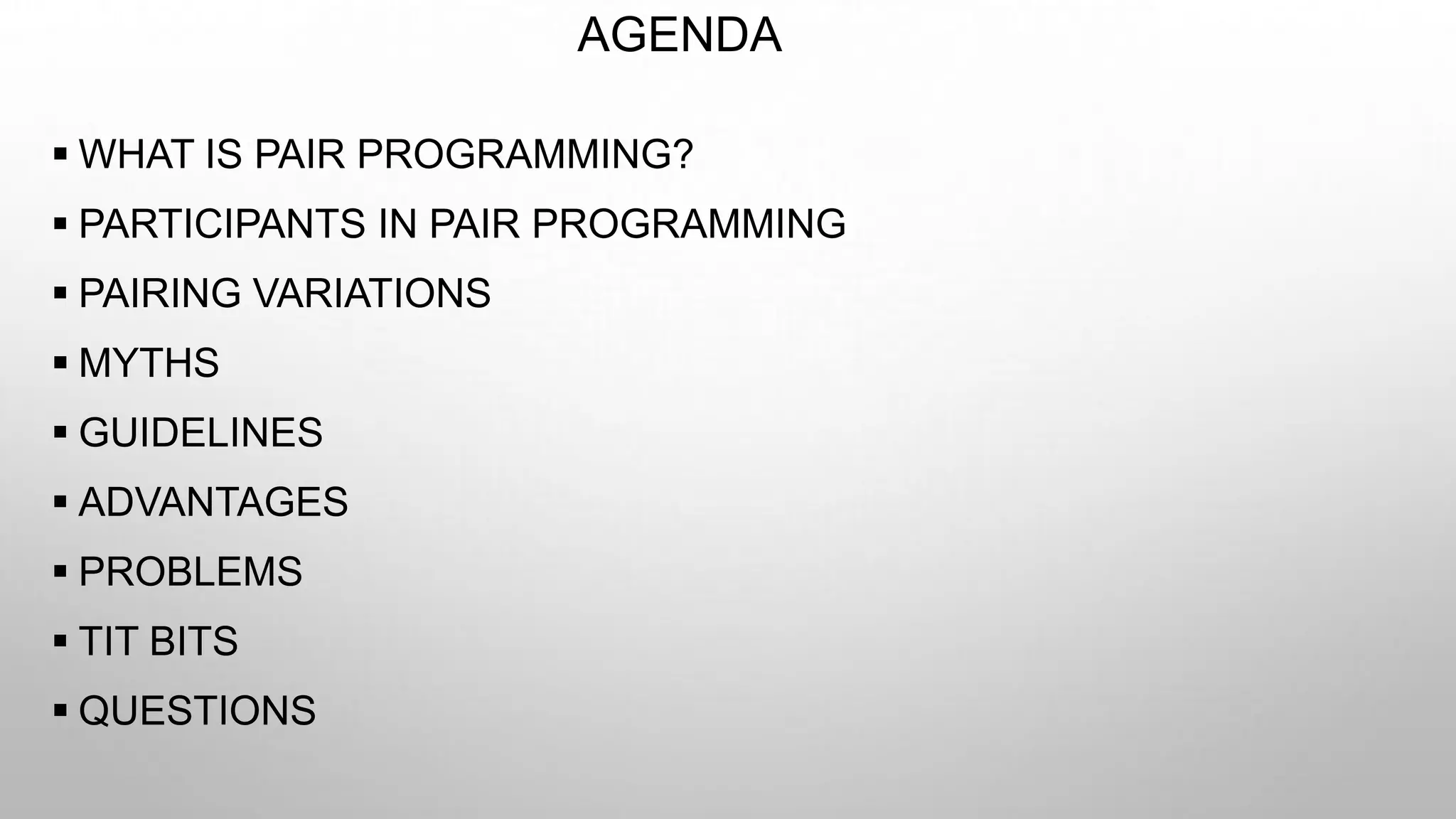 AGENDA
 WHAT IS PAIR PROGRAMMING?
 PARTICIPANTS IN PAIR PROGRAMMING
 PAIRING VARIATIONS
 MYTHS
 GUIDELINES
 ADVANTAGES
 PROBLEMS
 TIT BITS
 QUESTIONS
 