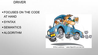 DRIVER
 FOCUSES ON THE CODE
AT HAND
 SYNTAX
 SEMANTICS
 ALGORITHM
 