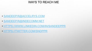WAYS TO REACH ME
• SANDEEP.R@ACCELRYS.COM
• SANDEEP.R@INDECOMM.NET
• HTTPS://WWW.LINKEDIN.COM/IN/SANDEEPPR
• HTTPS://TWITTER.COM/SNDPPR
 