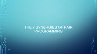 THE 7 SYNERGIES OF PAIR
PROGRAMMING
 