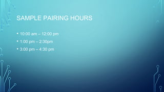 SAMPLE PAIRING HOURS
• 10:00 am – 12:00 pm
• 1:00 pm – 2:30pm
• 3:00 pm – 4:30 pm
 