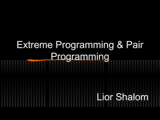 Extreme Programming & Pair
Programming

Lior Shalom

 