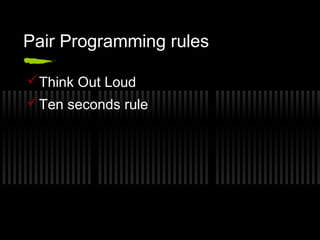 Pair Programming rules
 Think Out Loud
 Ten seconds rule

 