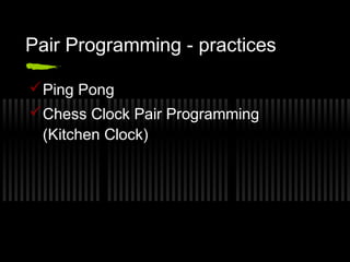 Pair Programming - practices
 Ping Pong
 Chess Clock Pair Programming
(Kitchen Clock)

 
