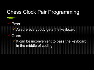 Chess Clock Pair Programming
 Pros
 Assure everybody gets the keyboard

 Cons
 It can be inconvenient to pass the keyboard
in the middle of coding

 