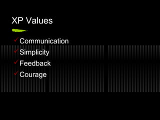 XP Values
 Communication
 Simplicity
 Feedback
 Courage

 