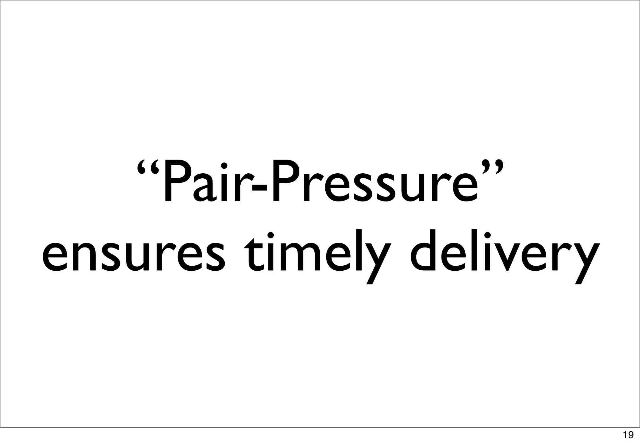 “Pair-Pressure”
ensures timely delivery

                          19
 