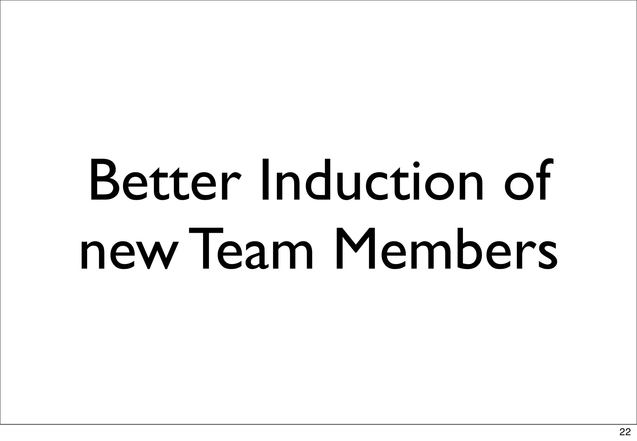 Better Induction of
new Team Members

                      22
 
