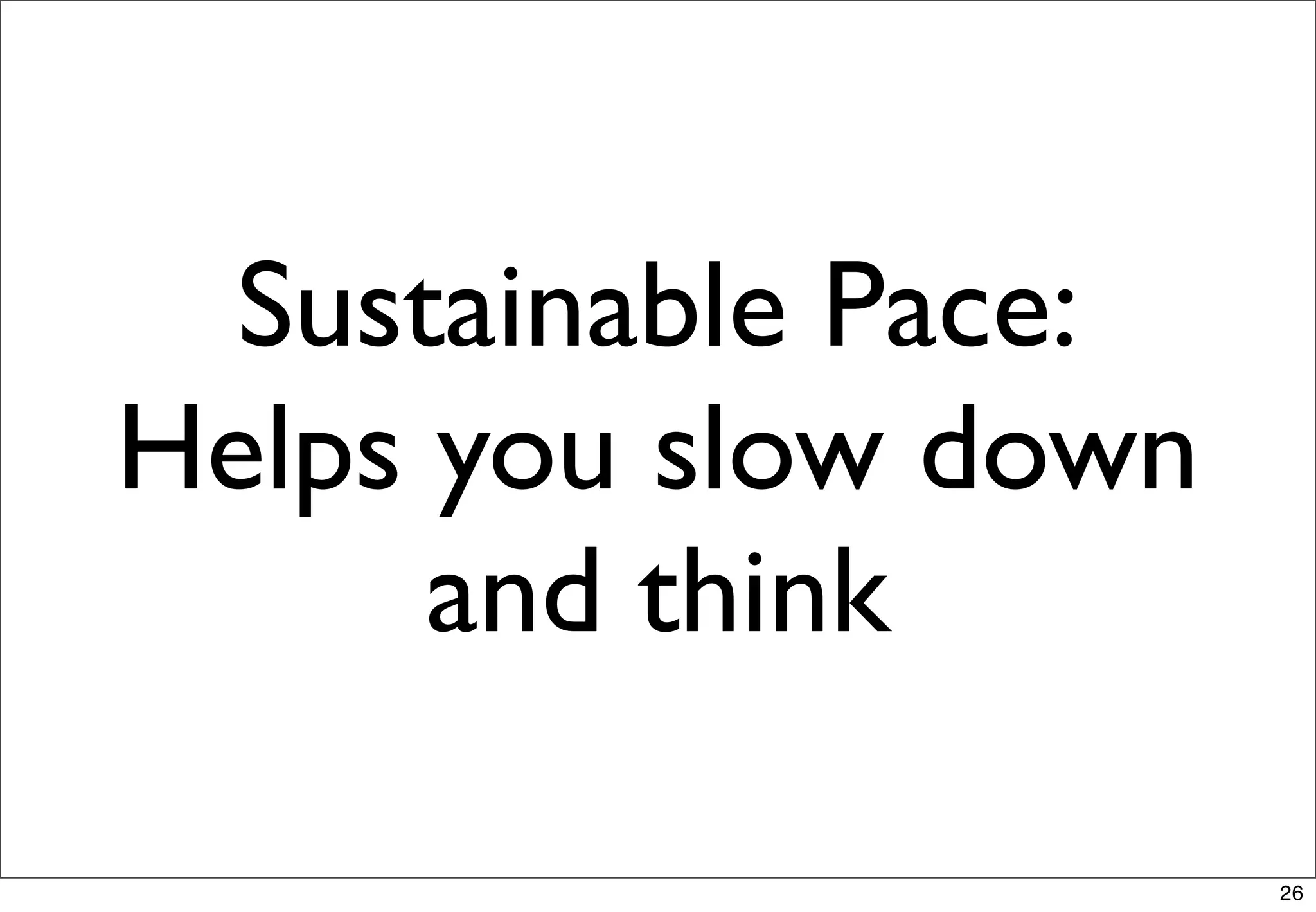 Sustainable Pace:
Helps you slow down
      and think

                      26
 