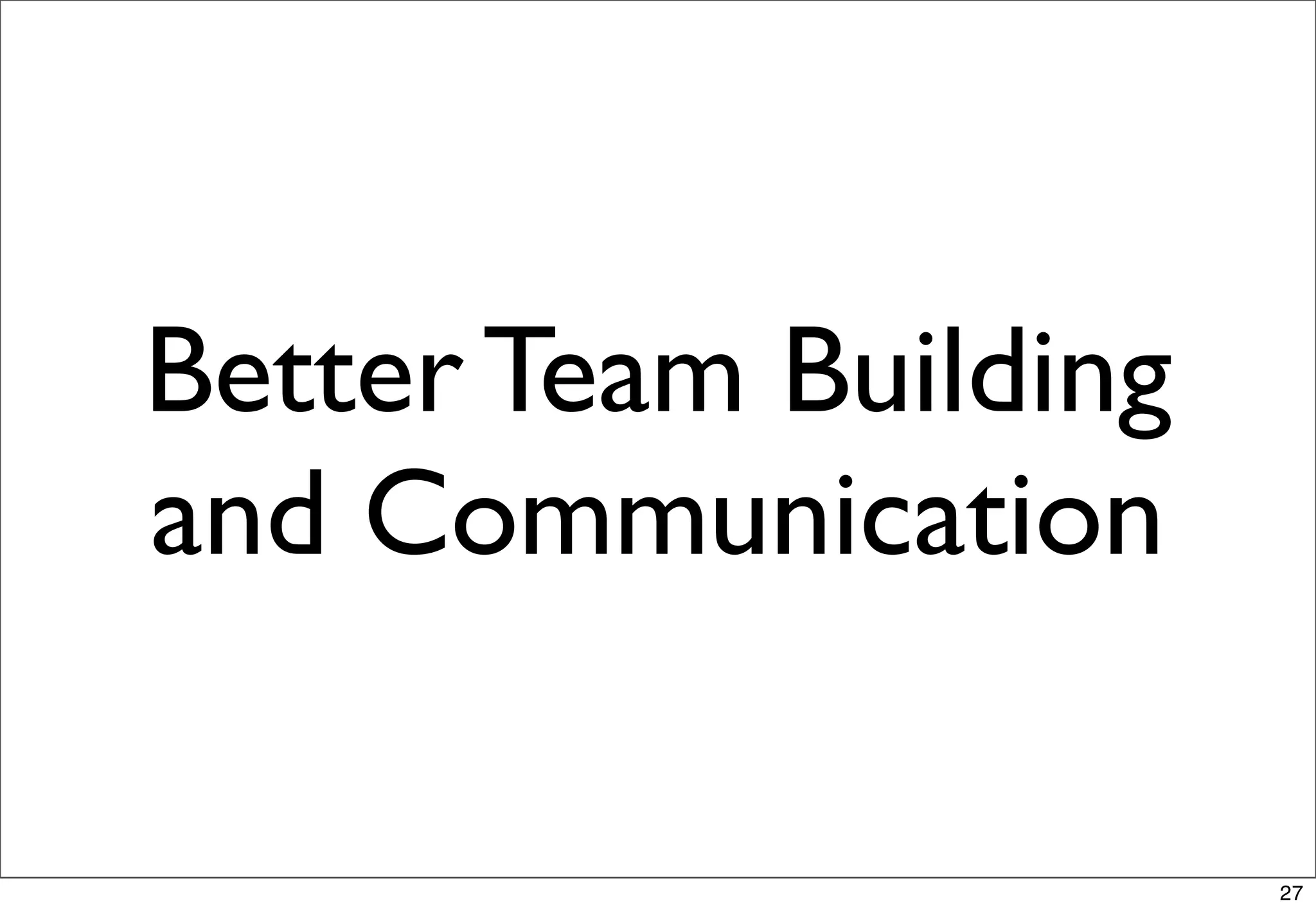 Better Team Building
and Communication

                       27
 