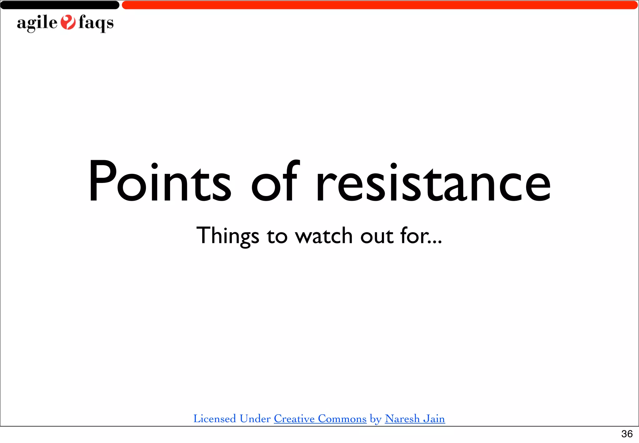 Points of resistance
    Things to watch out for...




    Licensed Under Creative Commons by Naresh Jain
                                                     36
 