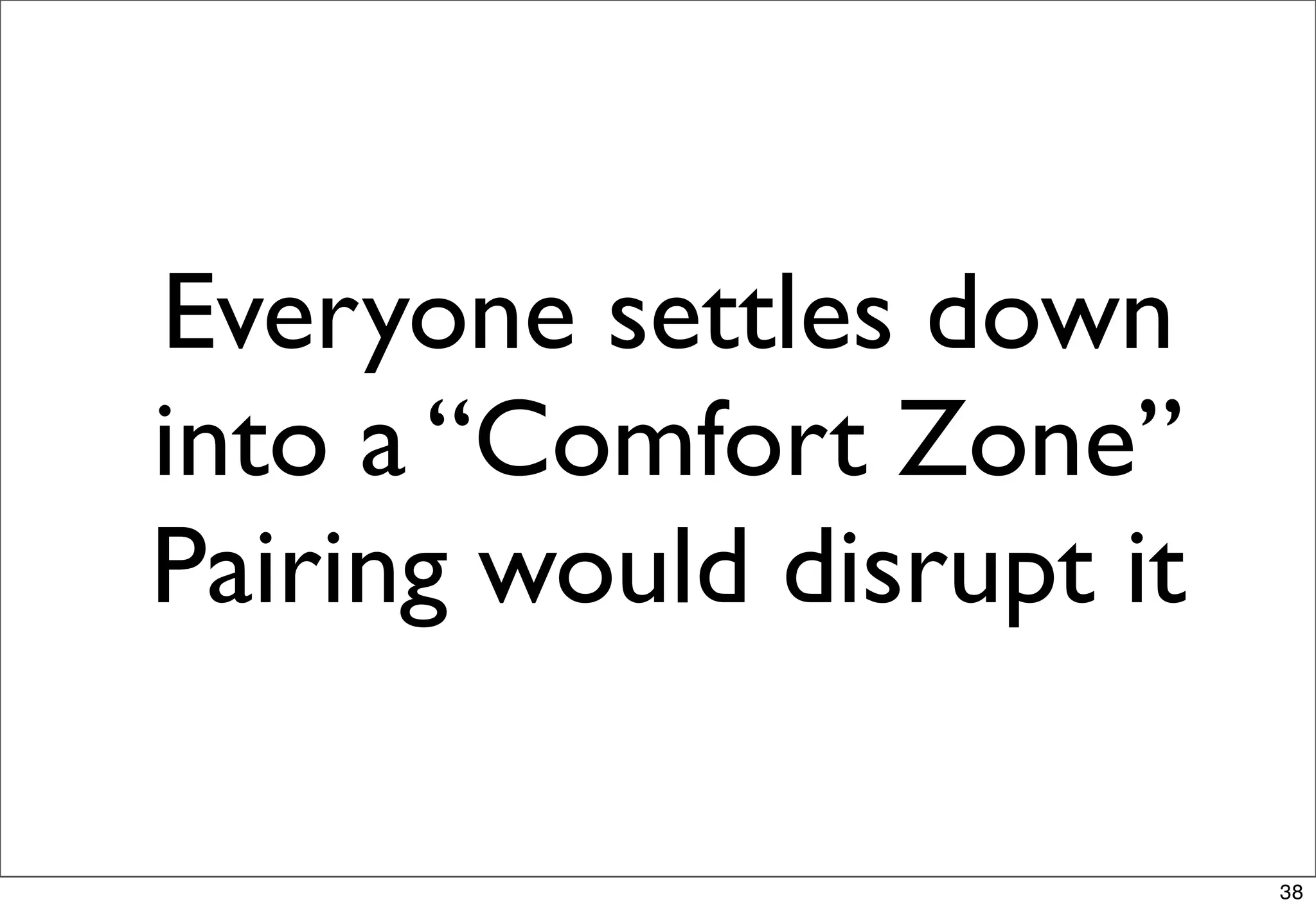 Everyone settles down
into a “Comfort Zone”
Pairing would disrupt it

                           38
 