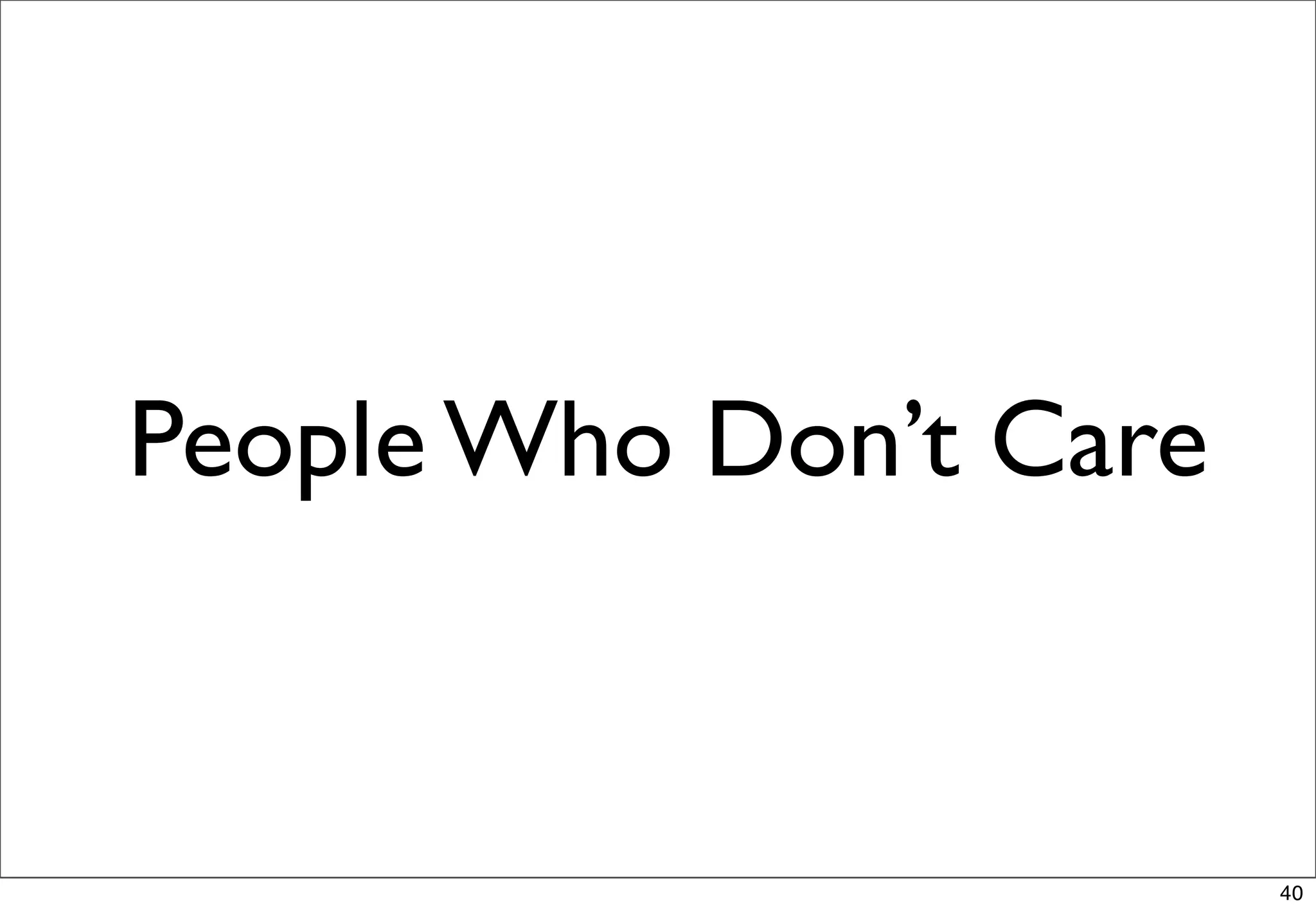 People Who Don’t Care


                        40
 