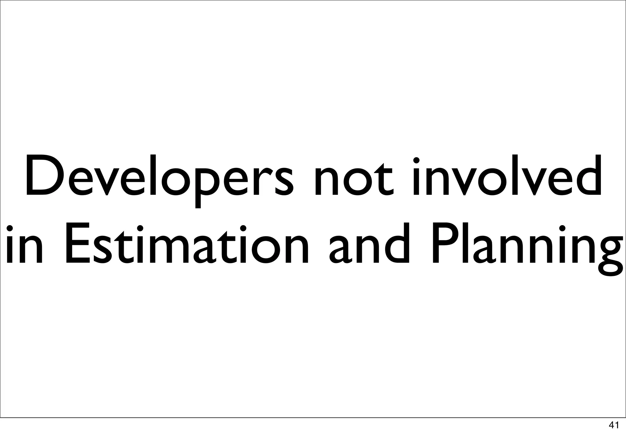 Developers not involved
in Estimation and Planning

                         41
 