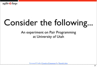 Consider the following...
    An experiment on Pair Programming
           at University of Utah




        Licensed Under Creative Commons by Naresh Jain
                                                         31
 